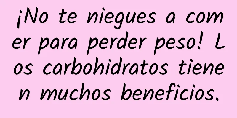 ¡No te niegues a comer para perder peso! Los carbohidratos tienen muchos beneficios.
