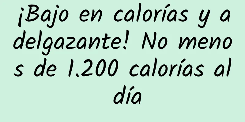 ¡Bajo en calorías y adelgazante! No menos de 1.200 calorías al día