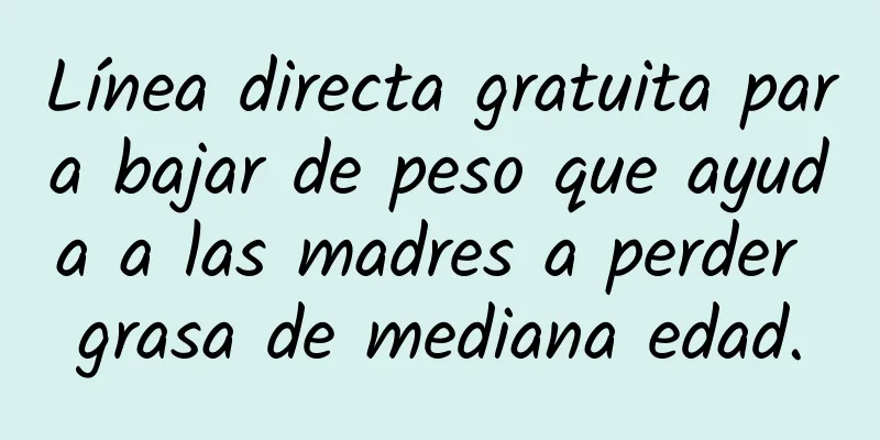 Línea directa gratuita para bajar de peso que ayuda a las madres a perder grasa de mediana edad.