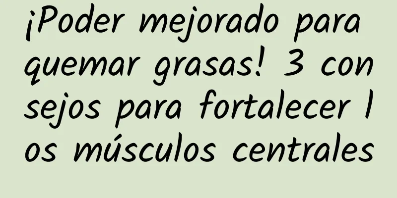 ¡Poder mejorado para quemar grasas! 3 consejos para fortalecer los músculos centrales