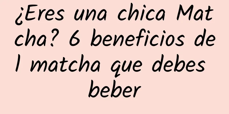 ¿Eres una chica Matcha? 6 beneficios del matcha que debes beber