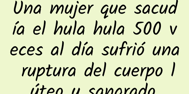 Una mujer que sacudía el hula hula 500 veces al día sufrió una ruptura del cuerpo lúteo y sangrado.