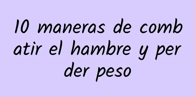 10 maneras de combatir el hambre y perder peso