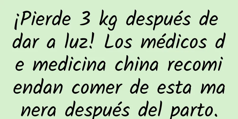 ¡Pierde 3 kg después de dar a luz! Los médicos de medicina china recomiendan comer de esta manera después del parto.