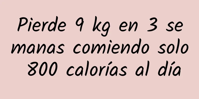 Pierde 9 kg en 3 semanas comiendo solo 800 calorías al día