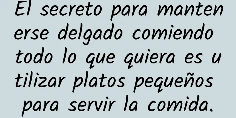 El secreto para mantenerse delgado comiendo todo lo que quiera es utilizar platos pequeños para servir la comida.