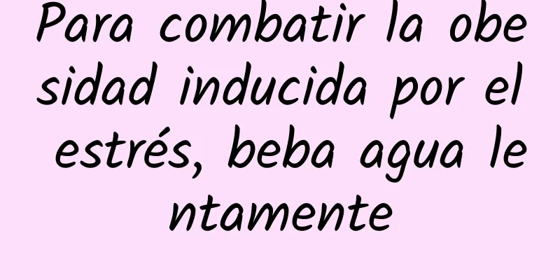 Para combatir la obesidad inducida por el estrés, beba agua lentamente