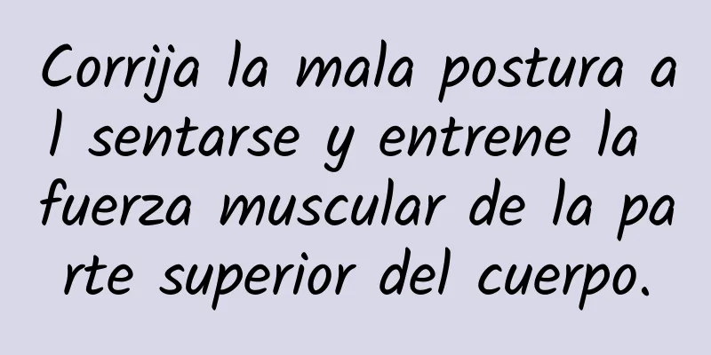 Corrija la mala postura al sentarse y entrene la fuerza muscular de la parte superior del cuerpo.