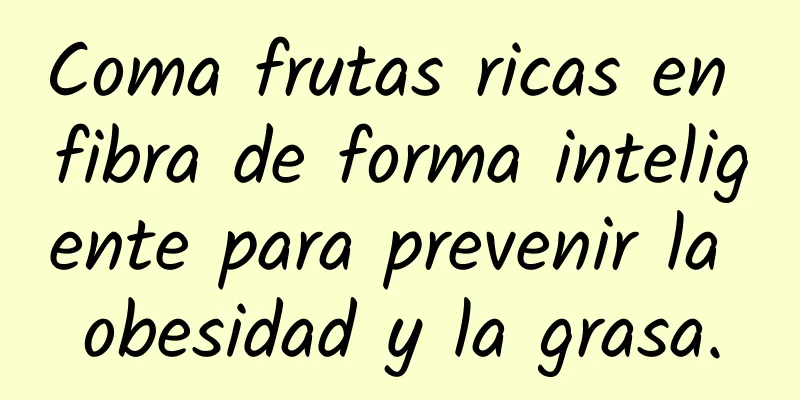 Coma frutas ricas en fibra de forma inteligente para prevenir la obesidad y la grasa.