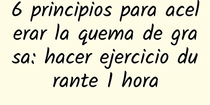 6 principios para acelerar la quema de grasa: hacer ejercicio durante 1 hora