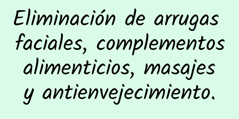 Eliminación de arrugas faciales, complementos alimenticios, masajes y antienvejecimiento.