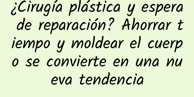 ¿Cirugía plástica y espera de reparación? Ahorrar tiempo y moldear el cuerpo se convierte en una nueva tendencia