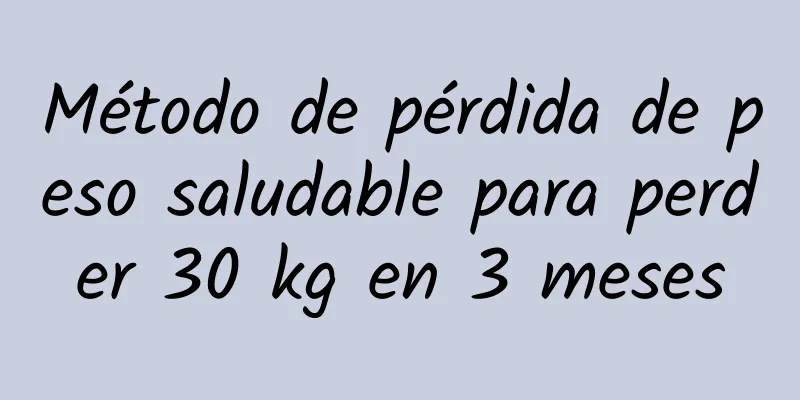 Método de pérdida de peso saludable para perder 30 kg en 3 meses