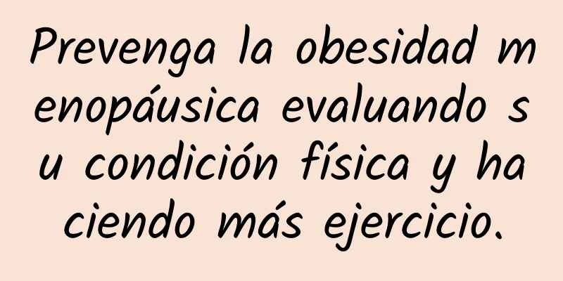 Prevenga la obesidad menopáusica evaluando su condición física y haciendo más ejercicio.