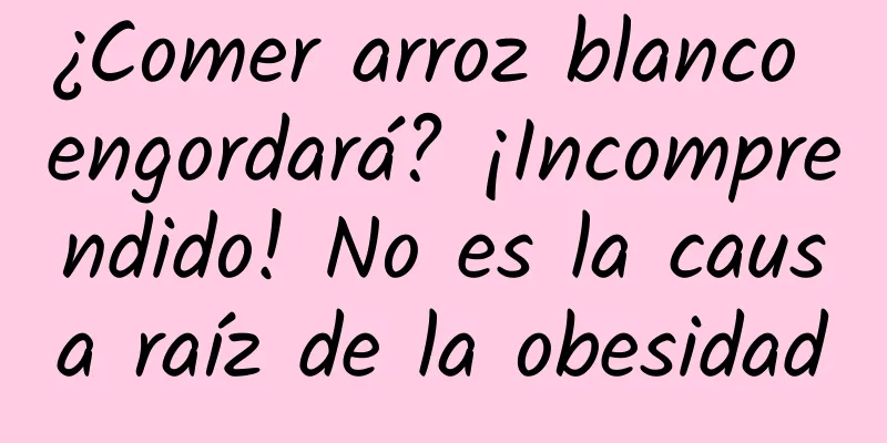 ¿Comer arroz blanco engordará? ¡Incomprendido! No es la causa raíz de la obesidad