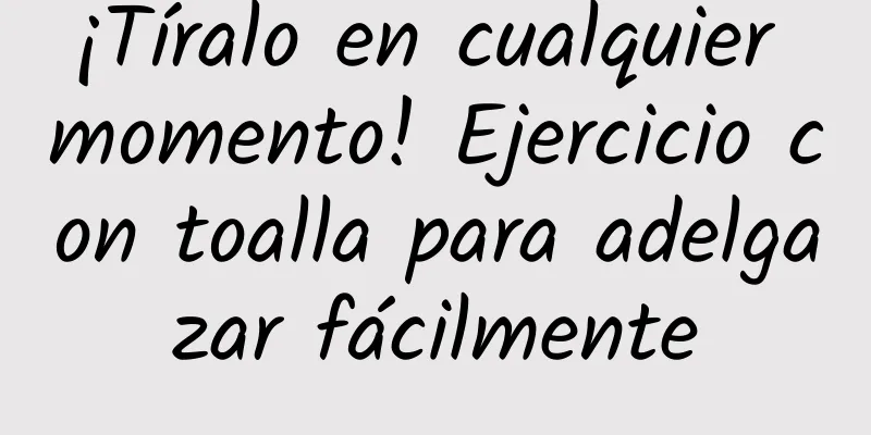 ¡Tíralo en cualquier momento! Ejercicio con toalla para adelgazar fácilmente