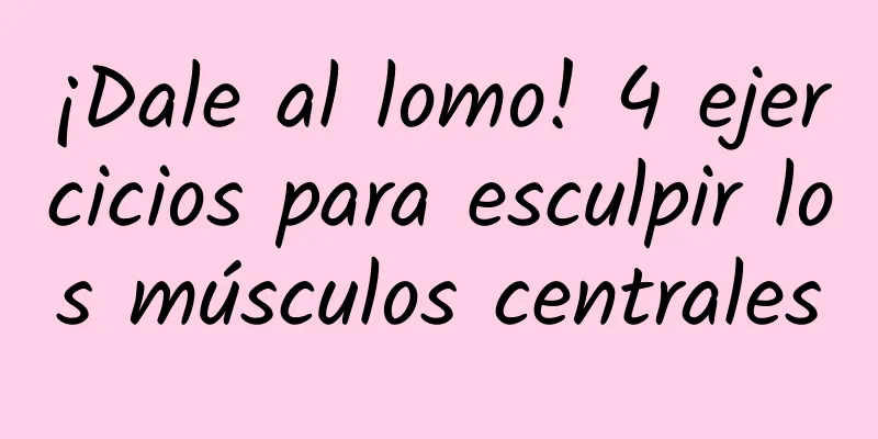 ¡Dale al lomo! 4 ejercicios para esculpir los músculos centrales