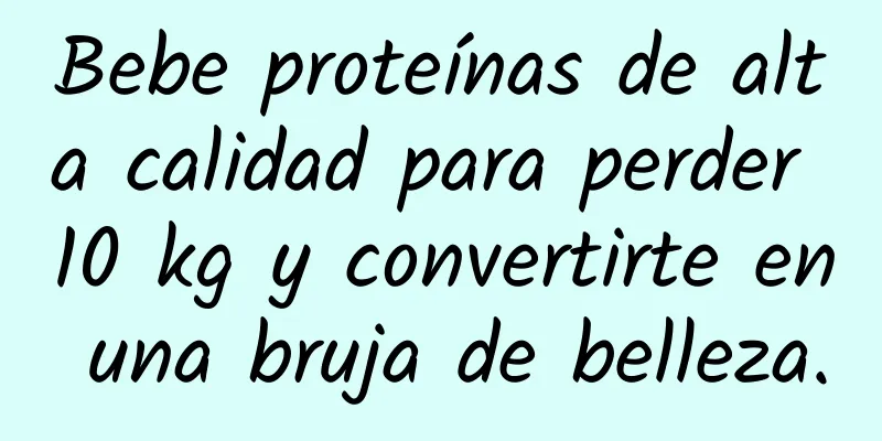 Bebe proteínas de alta calidad para perder 10 kg y convertirte en una bruja de belleza.