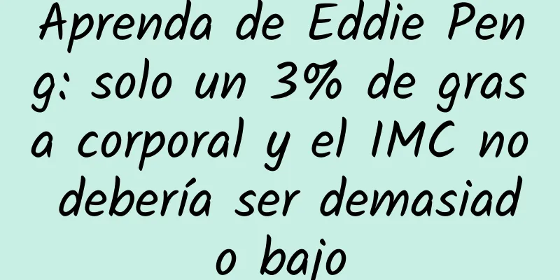 Aprenda de Eddie Peng: solo un 3% de grasa corporal y el IMC no debería ser demasiado bajo