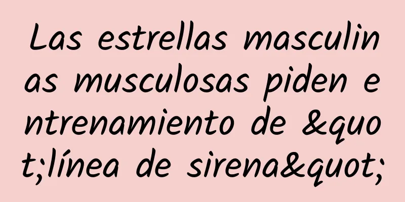 Las estrellas masculinas musculosas piden entrenamiento de "línea de sirena"