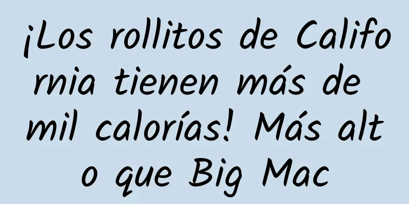 ¡Los rollitos de California tienen más de mil calorías! Más alto que Big Mac