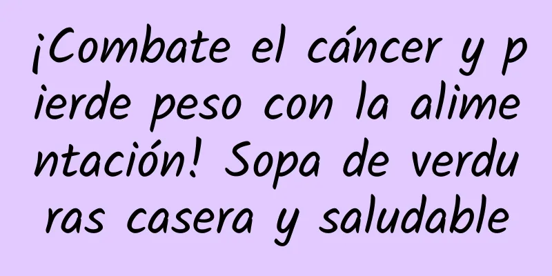 ¡Combate el cáncer y pierde peso con la alimentación! Sopa de verduras casera y saludable