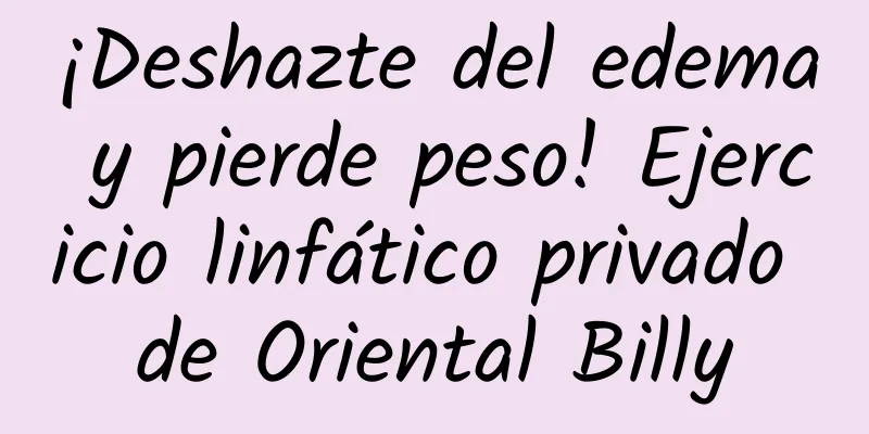 ¡Deshazte del edema y pierde peso! Ejercicio linfático privado de Oriental Billy