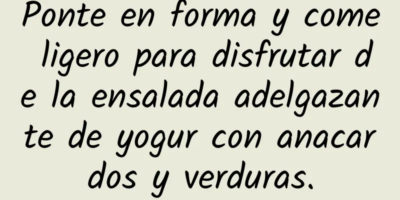 Ponte en forma y come ligero para disfrutar de la ensalada adelgazante de yogur con anacardos y verduras.