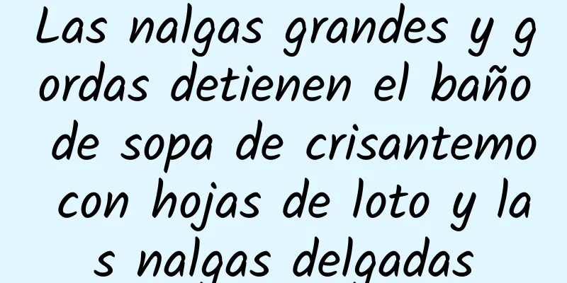 Las nalgas grandes y gordas detienen el baño de sopa de crisantemo con hojas de loto y las nalgas delgadas