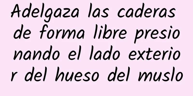 Adelgaza las caderas de forma libre presionando el lado exterior del hueso del muslo