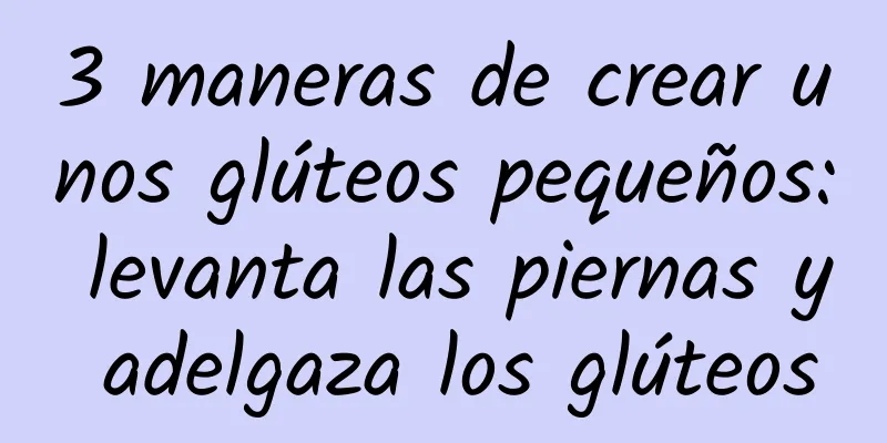 3 maneras de crear unos glúteos pequeños: levanta las piernas y adelgaza los glúteos