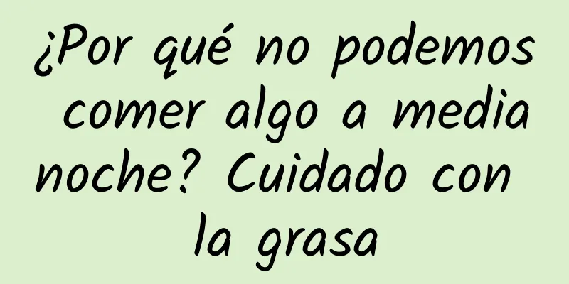¿Por qué no podemos comer algo a medianoche? Cuidado con la grasa