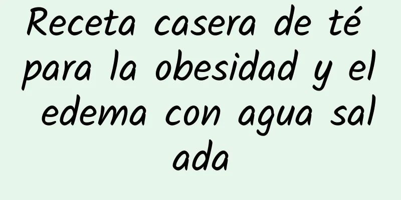 Receta casera de té para la obesidad y el edema con agua salada