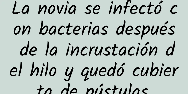 La novia se infectó con bacterias después de la incrustación del hilo y quedó cubierta de pústulas.