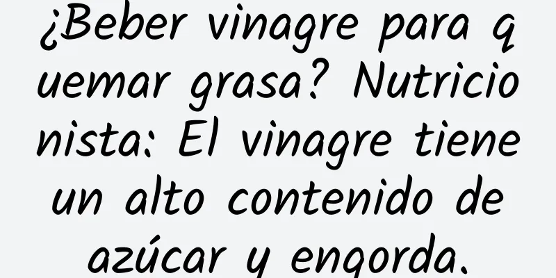 ¿Beber vinagre para quemar grasa? Nutricionista: El vinagre tiene un alto contenido de azúcar y engorda.