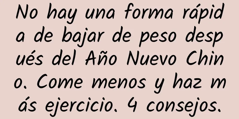 No hay una forma rápida de bajar de peso después del Año Nuevo Chino. Come menos y haz más ejercicio. 4 consejos.