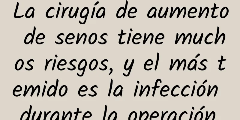La cirugía de aumento de senos tiene muchos riesgos, y el más temido es la infección durante la operación.