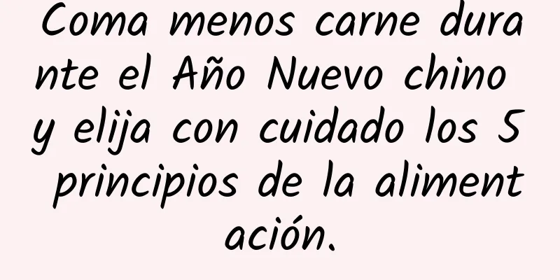 Coma menos carne durante el Año Nuevo chino y elija con cuidado los 5 principios de la alimentación.