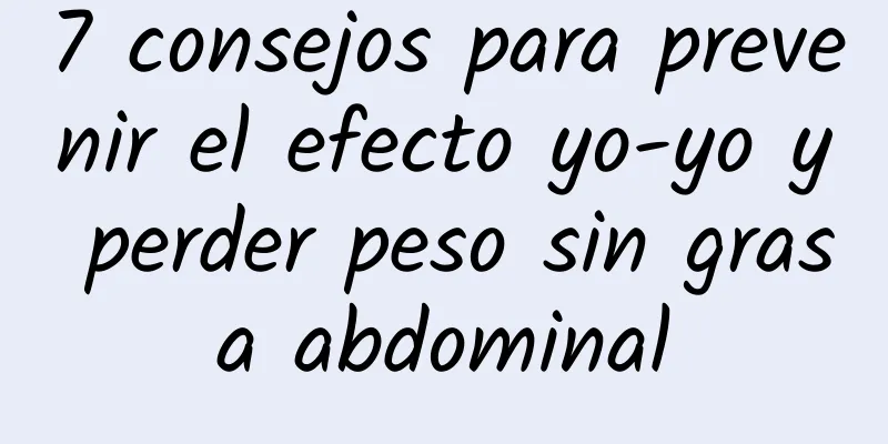 7 consejos para prevenir el efecto yo-yo y perder peso sin grasa abdominal