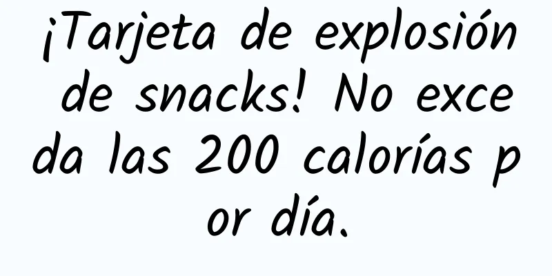 ¡Tarjeta de explosión de snacks! No exceda las 200 calorías por día.