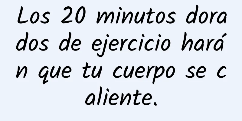 Los 20 minutos dorados de ejercicio harán que tu cuerpo se caliente.