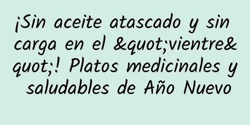 ¡Sin aceite atascado y sin carga en el "vientre"! Platos medicinales y saludables de Año Nuevo