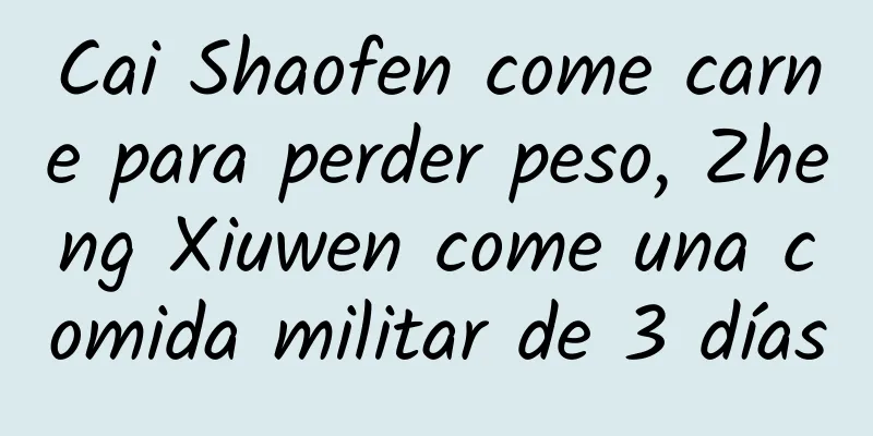 Cai Shaofen come carne para perder peso, Zheng Xiuwen come una comida militar de 3 días