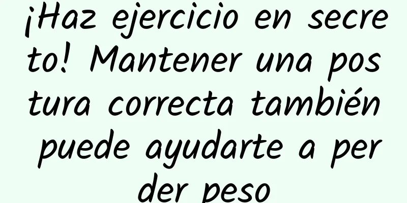 ¡Haz ejercicio en secreto! Mantener una postura correcta también puede ayudarte a perder peso