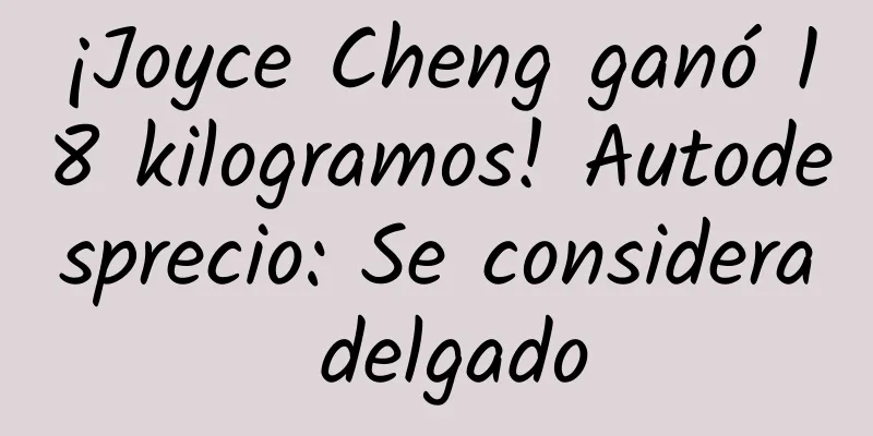 ¡Joyce Cheng ganó 18 kilogramos! Autodesprecio: Se considera delgado