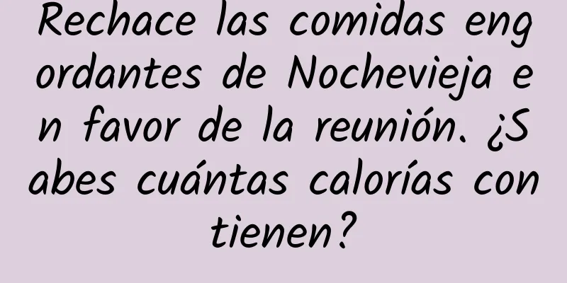 Rechace las comidas engordantes de Nochevieja en favor de la reunión. ¿Sabes cuántas calorías contienen?