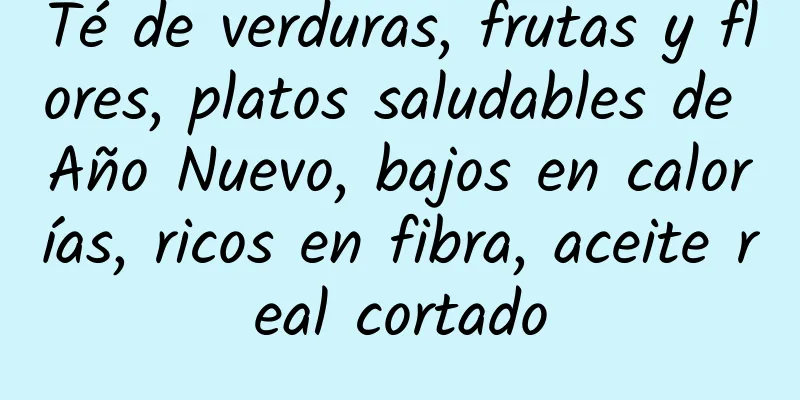 Té de verduras, frutas y flores, platos saludables de Año Nuevo, bajos en calorías, ricos en fibra, aceite real cortado