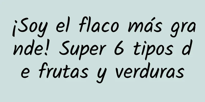 ¡Soy el flaco más grande! Super 6 tipos de frutas y verduras