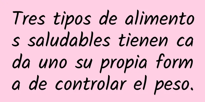Tres tipos de alimentos saludables tienen cada uno su propia forma de controlar el peso.