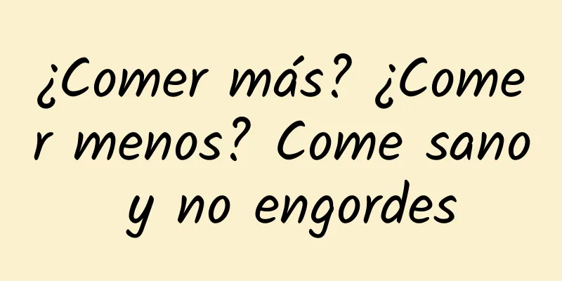 ¿Comer más? ¿Comer menos? Come sano y no engordes